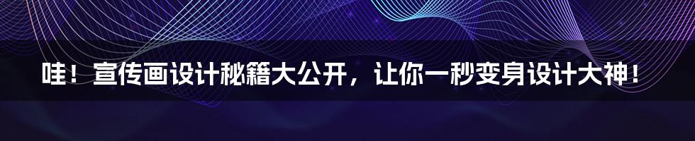 哇!宣传画设计秘籍大公开,让你一秒变身设计大神!