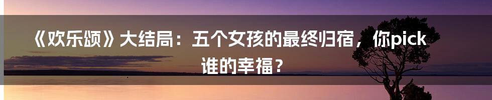 《欢乐颂》大结局：五个女孩的最终归宿，你pick谁的幸福？