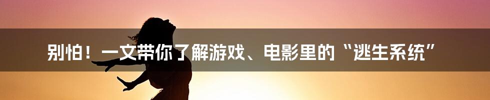别怕!一文带你了解游戏、电影里的“逃生系统”
