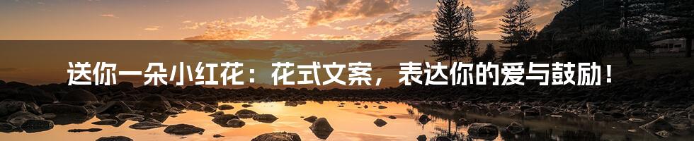 送你一朵小红花:花式文案,表达你的爱与鼓励!