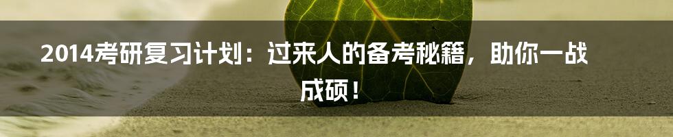 2014考研复习计划:过来人的备考秘籍,助你一战成硕!