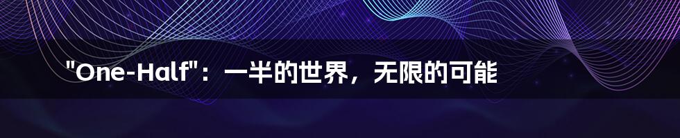 "One-Half":一半的世界,无限的可能