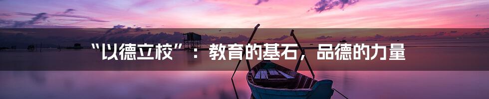 “以德立校”：教育的基石，品德的力量