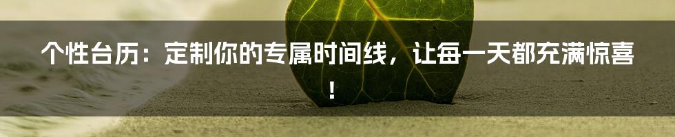 个性台历:定制你的专属时间线,让每一天都充满惊喜!