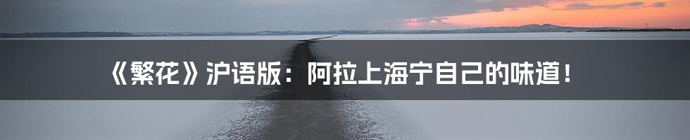 《繁花》沪语版:阿拉上海宁自己的味道!