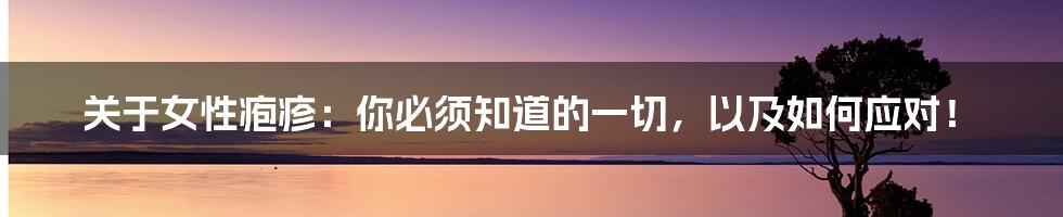 关于女性疱疹:你必须知道的一切,以及如何应对!