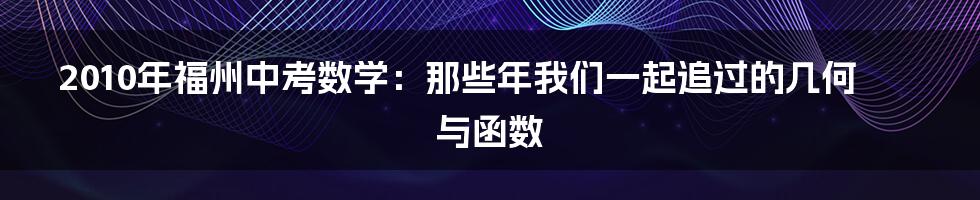2010年福州中考数学：那些年我们一起追过的几何与函数
