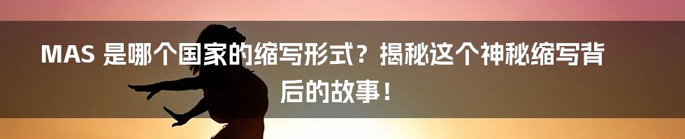 MAS 是哪个国家的缩写形式?揭秘这个神秘缩写背后的故事!