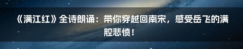 《满江红》全诗朗诵:带你穿越回南宋,感受岳飞的满腔悲愤!