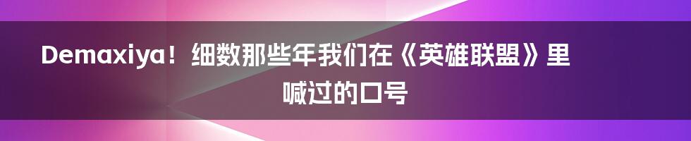 Demaxiya!细数那些年我们在《英雄联盟》里喊过的口号