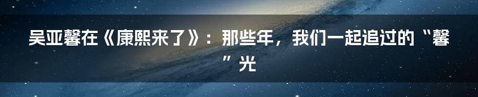 吴亚馨在《康熙来了》:那些年,我们一起追过的“馨”光