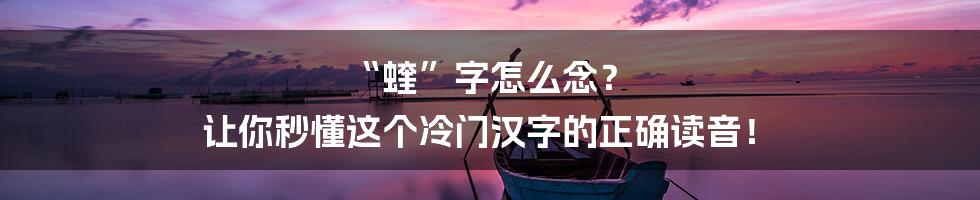“蝰”字怎么念? 让你秒懂这个冷门汉字的正确读音!