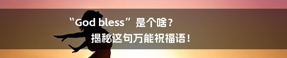 “God bless”是个啥? 揭秘这句万能祝福语!
