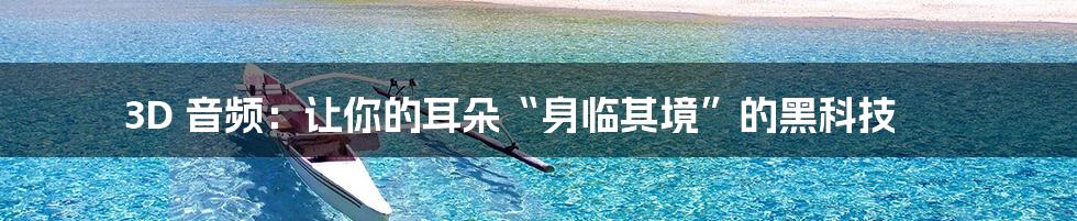3D 音频:让你的耳朵“身临其境”的黑科技