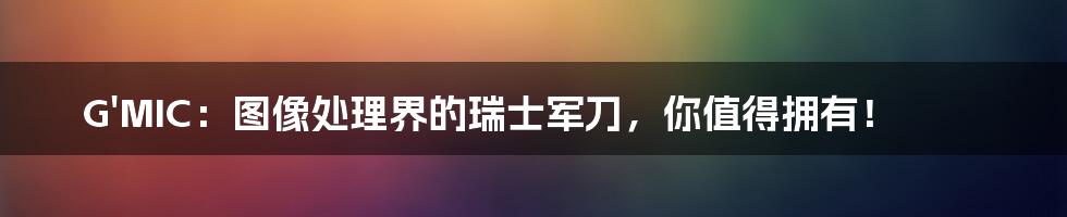 G'MIC：图像处理界的瑞士军刀，你值得拥有！