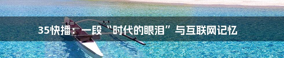 35快播：一段“时代的眼泪”与互联网记忆