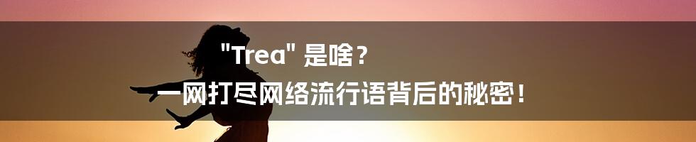 "Trea" 是啥? 一网打尽网络流行语背后的秘密!