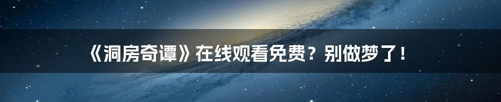 《洞房奇谭》在线观看免费?别做梦了!