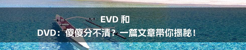 EVD 和 DVD:傻傻分不清?一篇文章带你揭秘!