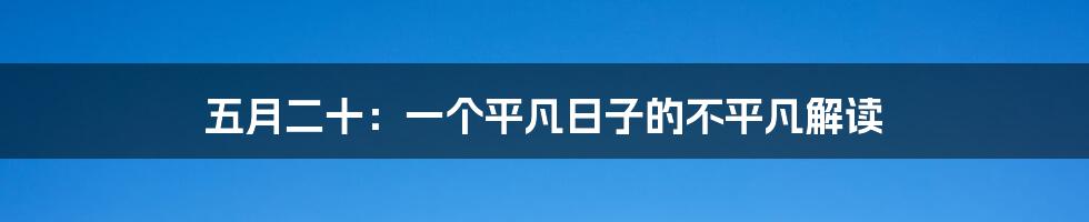 五月二十:一个平凡日子的不平凡解读