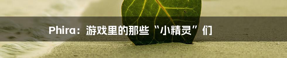 Phira:游戏里的那些“小精灵”们