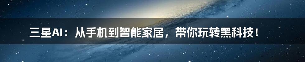 三星AI:从手机到智能家居,带你玩转黑科技!