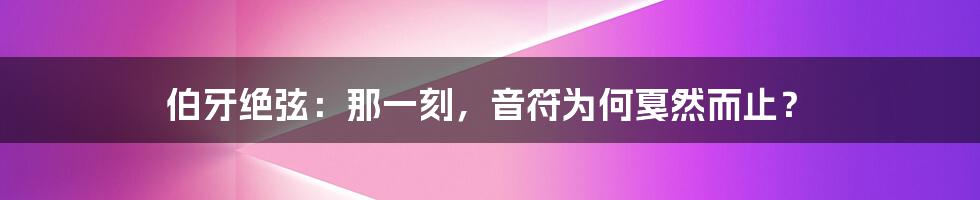 伯牙绝弦:那一刻,音符为何戛然而止?