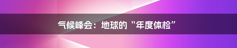 气候峰会:地球的“年度体检”