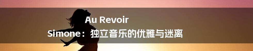Au Revoir Simone:独立音乐的优雅与迷离
