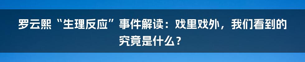 罗云熙“生理反应”事件解读：戏里戏外，我们看到的究竟是什么？