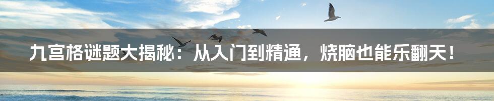 九宫格谜题大揭秘：从入门到精通，烧脑也能乐翻天！