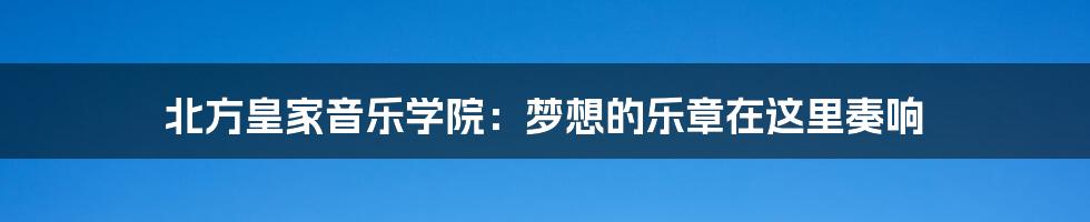 北方皇家音乐学院:梦想的乐章在这里奏响