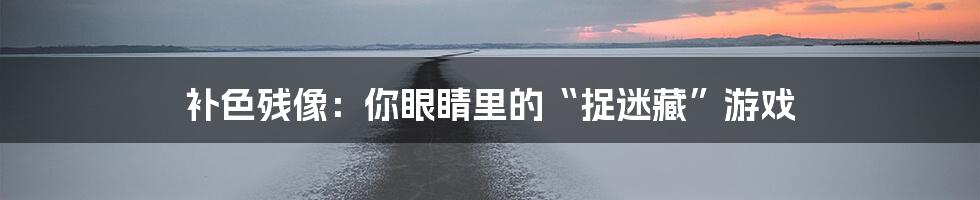 补色残像:你眼睛里的“捉迷藏”游戏