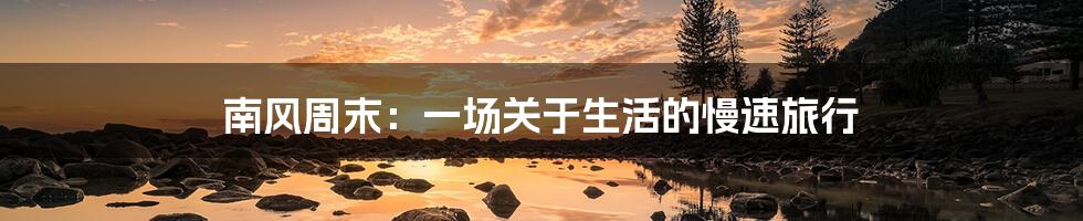 南风周末:一场关于生活的慢速旅行