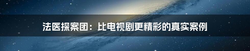 法医探案团:比电视剧更精彩的真实案例