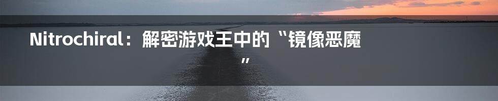 Nitrochiral：解密游戏王中的“镜像恶魔”