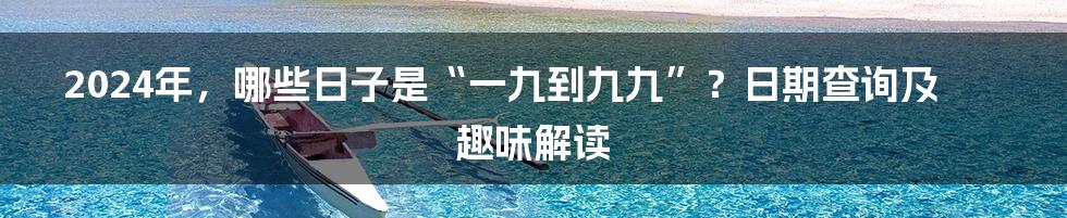 2024年,哪些日子是“一九到九九”?日期查询及趣味解读