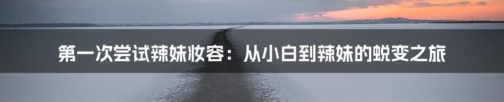 第一次尝试辣妹妆容:从小白到辣妹的蜕变之旅