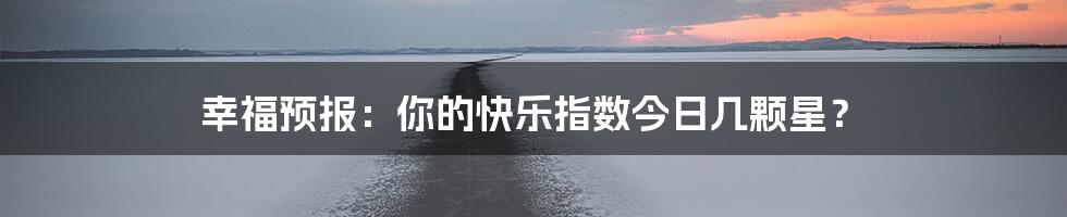 幸福预报:你的快乐指数今日几颗星?
