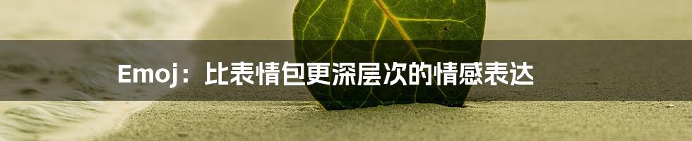 Emoj:比表情包更深层次的情感表达