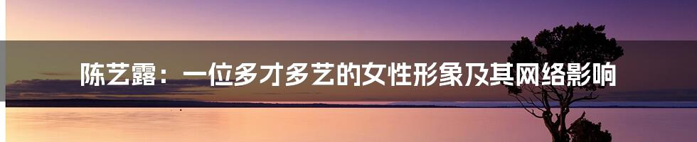 陈艺露:一位多才多艺的女性形象及其网络影响
