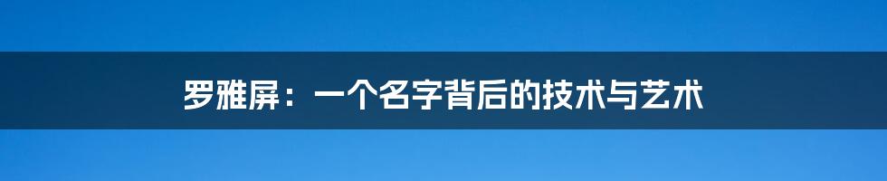 罗雅屏:一个名字背后的技术与艺术