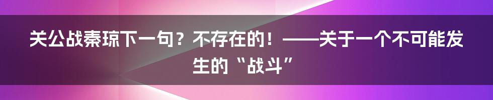 关公战秦琼下一句?不存在的!——关于一个不可能发生的“战斗”