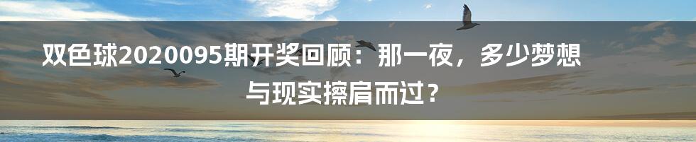 双色球2020095期开奖回顾:那一夜,多少梦想与现实擦肩而过?