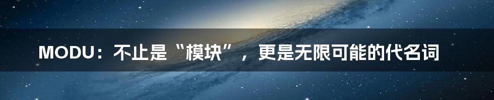MODU:不止是“模块”,更是无限可能的代名词