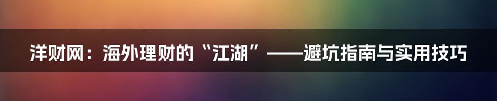 洋财网:海外理财的“江湖”——避坑指南与实用技巧