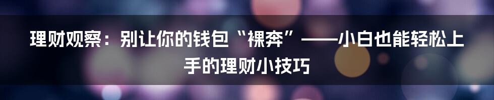 理财观察:别让你的钱包“裸奔”——小白也能轻松上手的理财小技巧