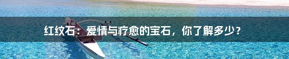 红纹石:爱情与疗愈的宝石,你了解多少?