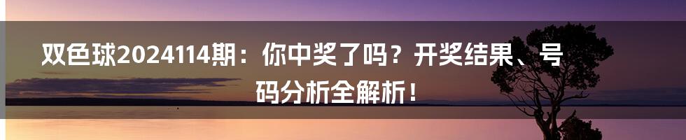 双色球2024114期：你中奖了吗？开奖结果、号码分析全解析！