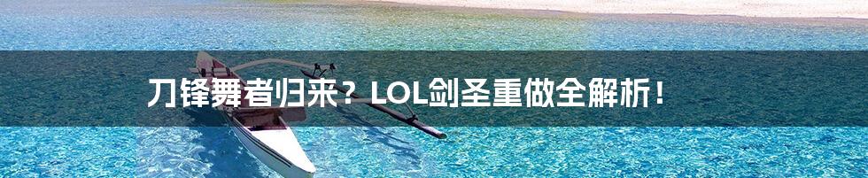 刀锋舞者归来?LOL剑圣重做全解析!